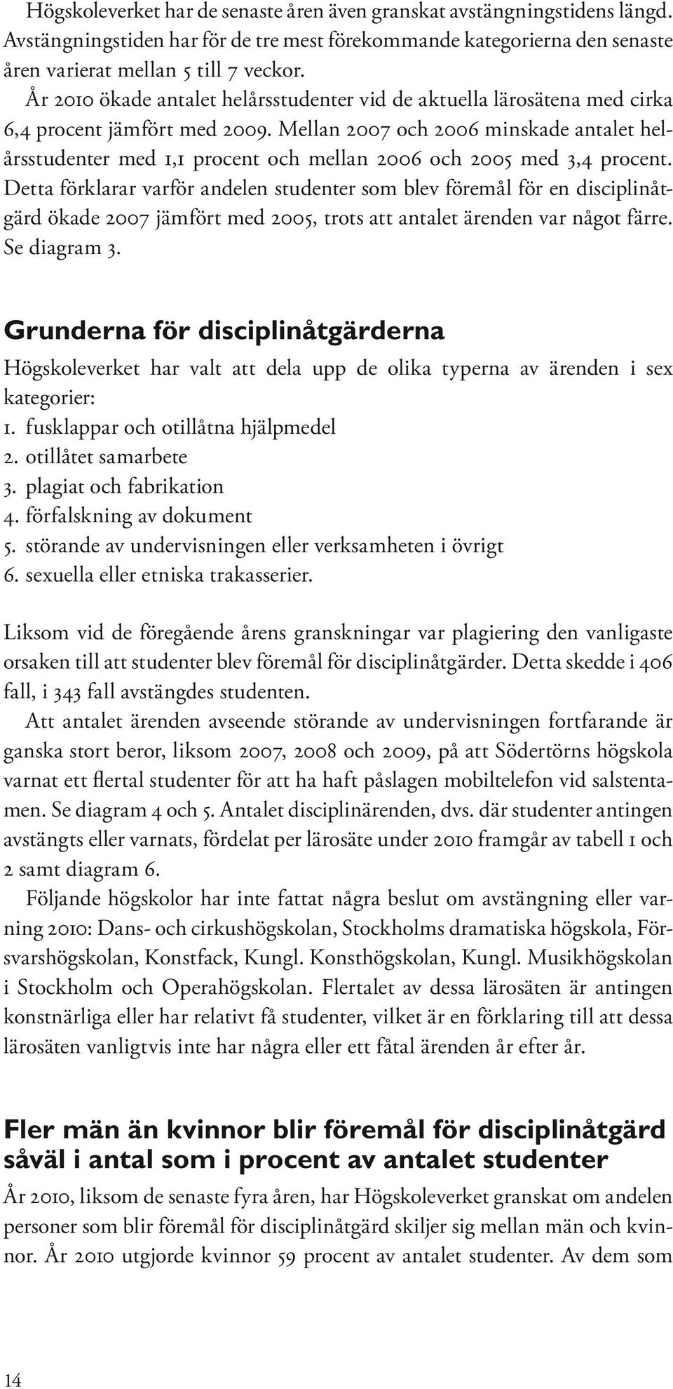 Mellan 2007 och 2006 minskade antalet helårsstudenter med 1,1 procent och mellan 2006 och 2005 med 3,4 procent.