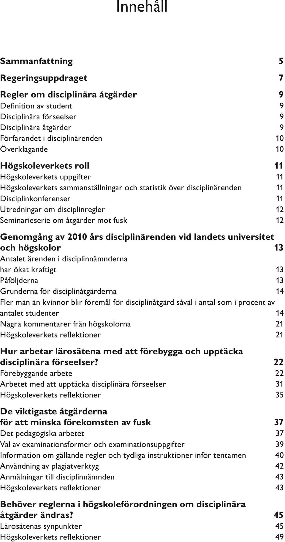 Seminarieserie om åtgärder mot fusk 12 Genomgång av 2010 års disciplinärenden vid landets universitet och högskolor 13 Antalet ärenden i disciplinnämnderna har ökat kraftigt 13 Påföljderna 13