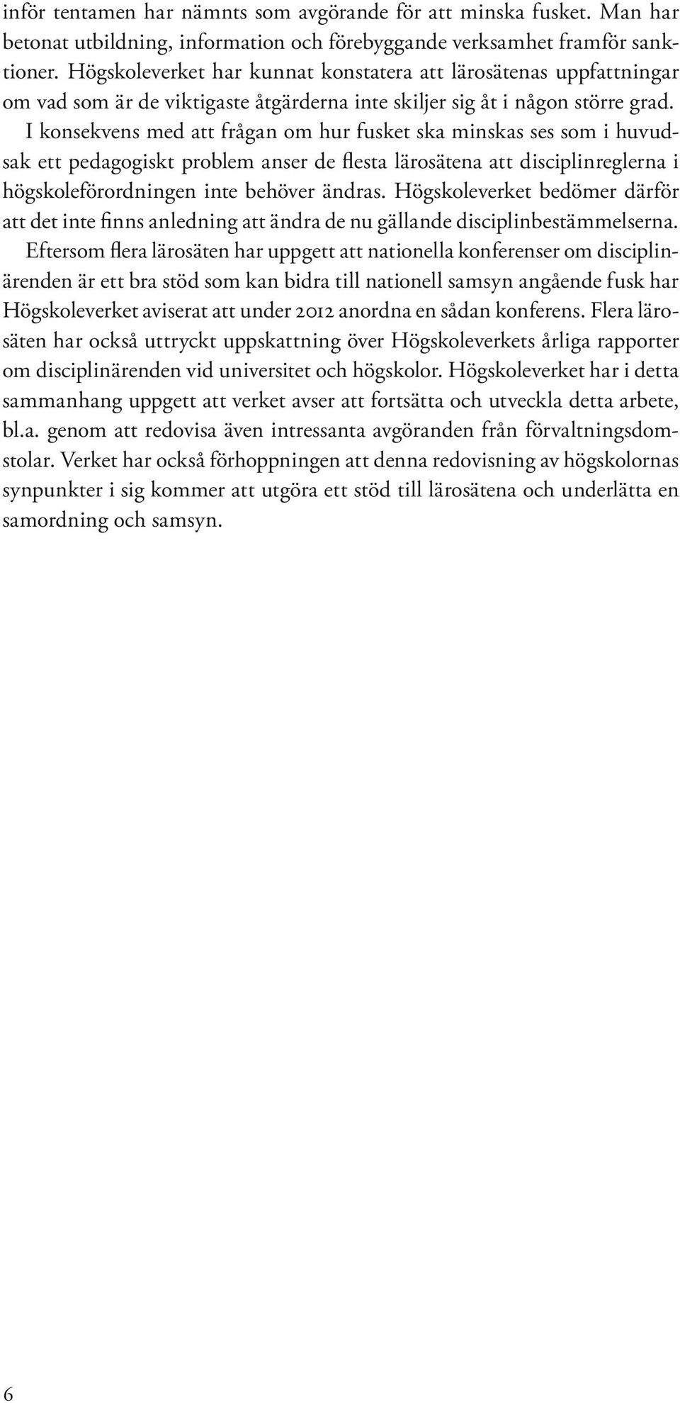 I konsekvens med att frågan om hur fusket ska minskas ses som i huvudsak ett pedagogiskt problem anser de flesta lärosätena att disciplinreglerna i högskoleförordningen inte behöver ändras.