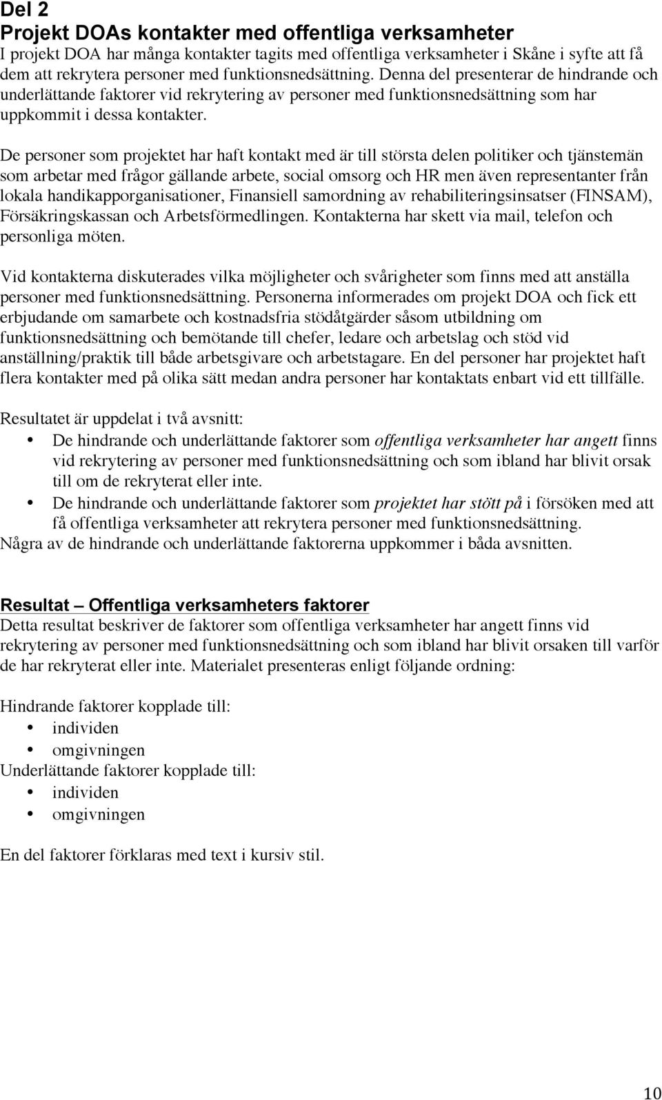 De personer som projektet har haft kontakt med är till största delen politiker och tjänstemän som arbetar med frågor gällande arbete, social omsorg och HR men även representanter från lokala