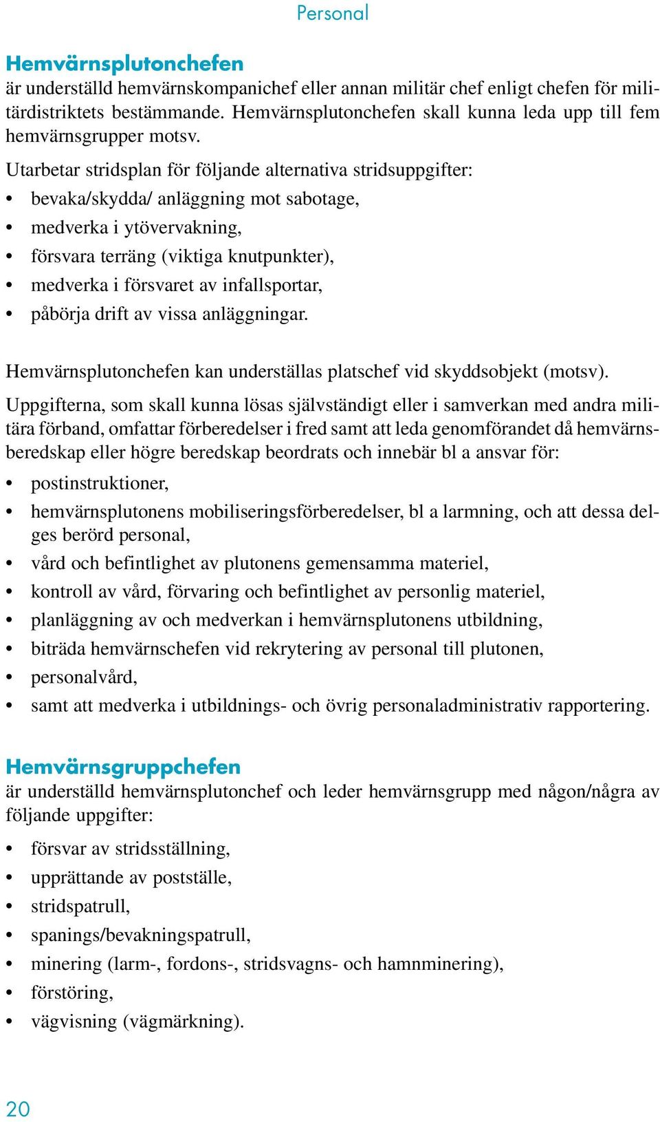 Utarbetar stridsplan för följande alternativa stridsuppgifter: bevaka/skydda/ anläggning mot sabotage, medverka i ytövervakning, försvara terräng (viktiga knutpunkter), medverka i försvaret av