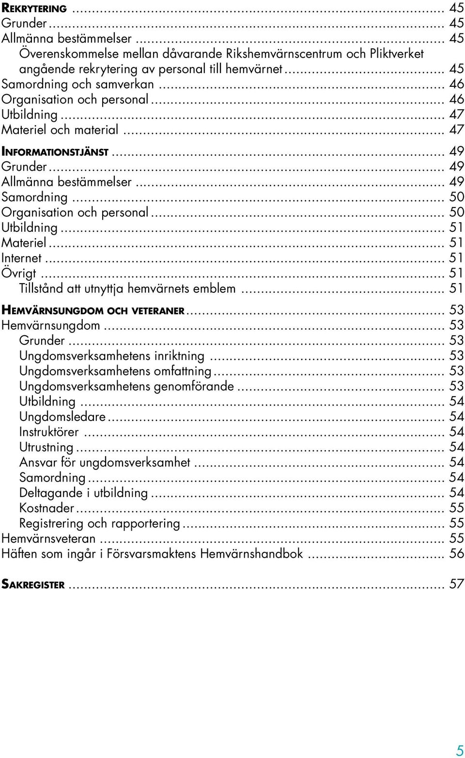 .. 50 Organisation och personal... 50 Utbildning... 51 Materiel... 51 Internet... 51 Övrigt... 51 Tillstånd att utnyttja hemvärnets emblem... 51 HEMVÄRNSUNGDOM OCH VETERANER... 53 Hemvärnsungdom.