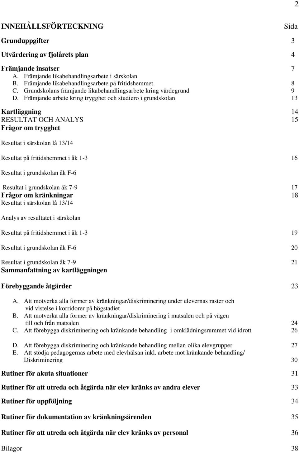 Främjande arbete kring trygghet och studiero i grundskolan 13 Kartläggning 14 RESULTAT OCH ANALYS 15 Frågor om trygghet Resultat i särskolan lå 13/14 Resultat på fritidshemmet i åk 1-3 16 Resultat i