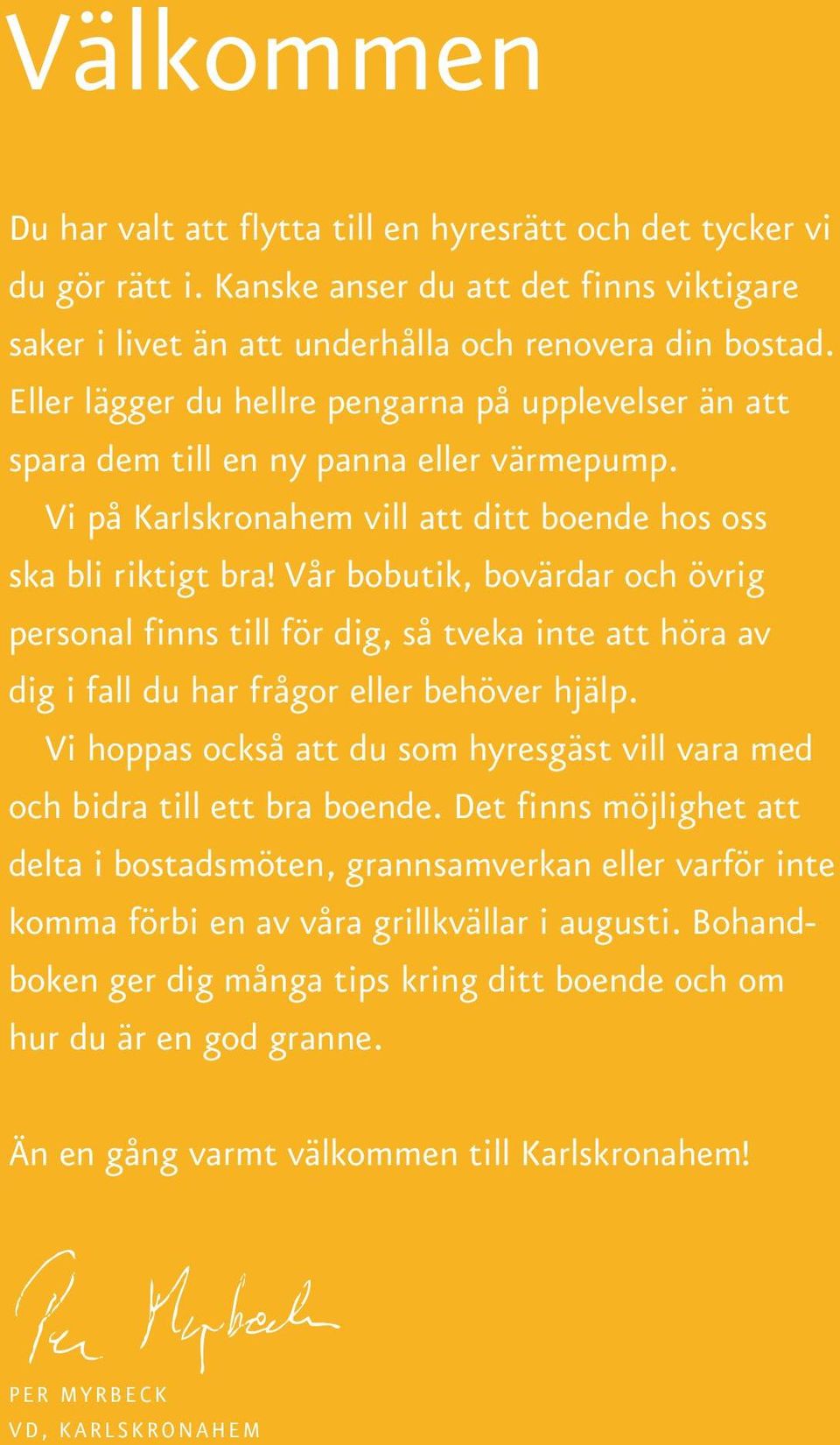 Vår bobutik, bovärdar och övrig personal finns till för dig, så tveka inte att höra av dig i fall du har frågor eller behöver hjälp.