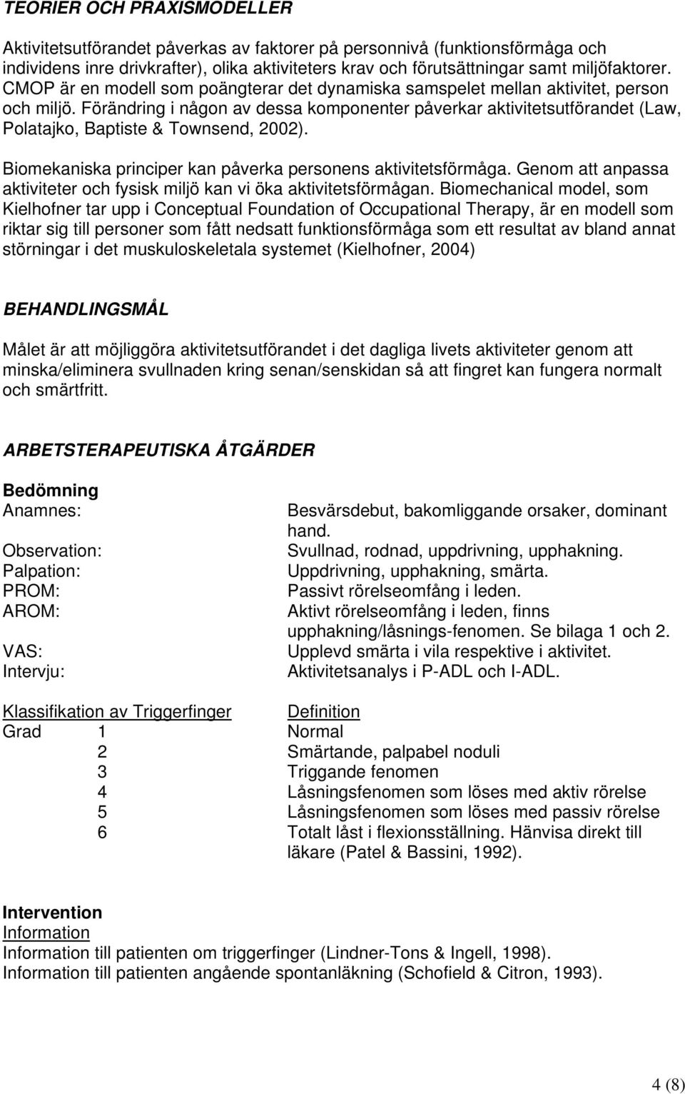 Förändring i någon av dessa komponenter påverkar aktivitetsutförandet (Law, Polatajko, Baptiste & Townsend, 2002). Biomekaniska principer kan påverka personens aktivitetsförmåga.