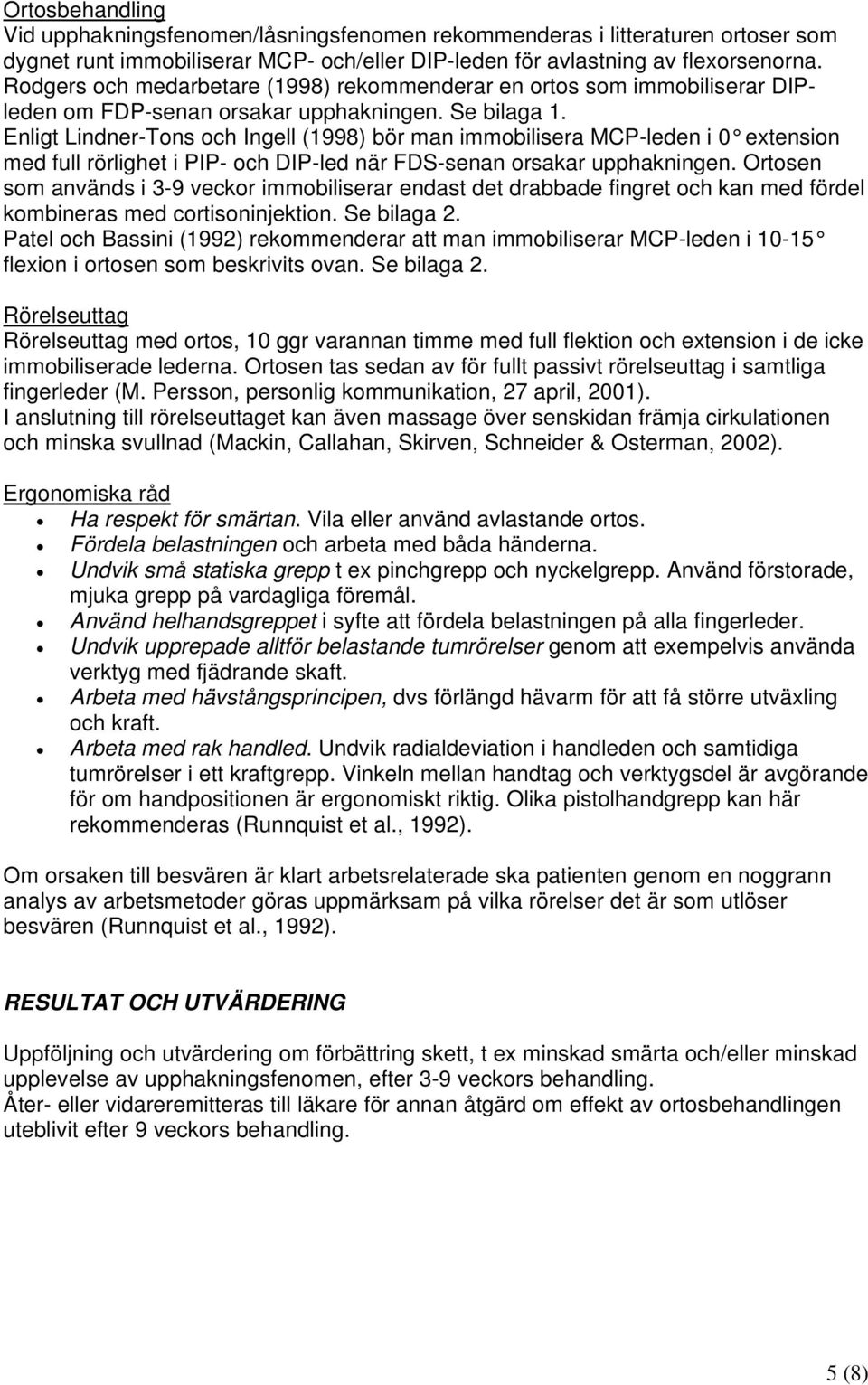 Enligt Lindner-Tons och Ingell (1998) bör man immobilisera MCP-leden i 0 extension med full rörlighet i PIP- och DIP-led när FDS-senan orsakar upphakningen.