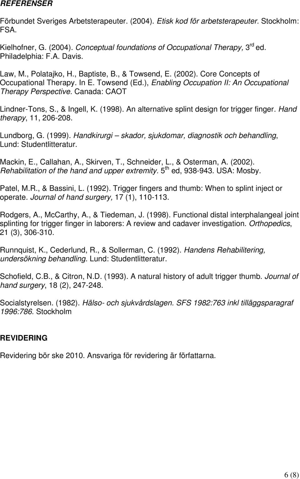 Canada: CAOT Lindner-Tons, S., & Ingell, K. (1998). An alternative splint design for trigger finger. Hand therapy, 11, 206-208. Lundborg, G. (1999).