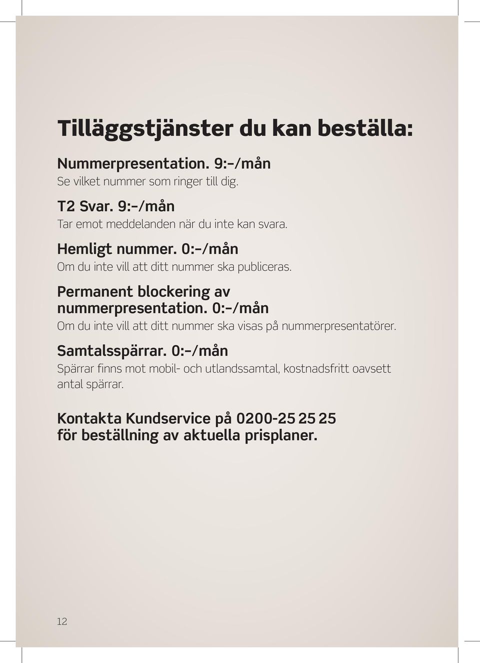 Permanent blockering av nummerpresentation. 0: /mån Om du inte vill att ditt nummer ska visas på nummerpresentatörer. Samtalsspärrar.