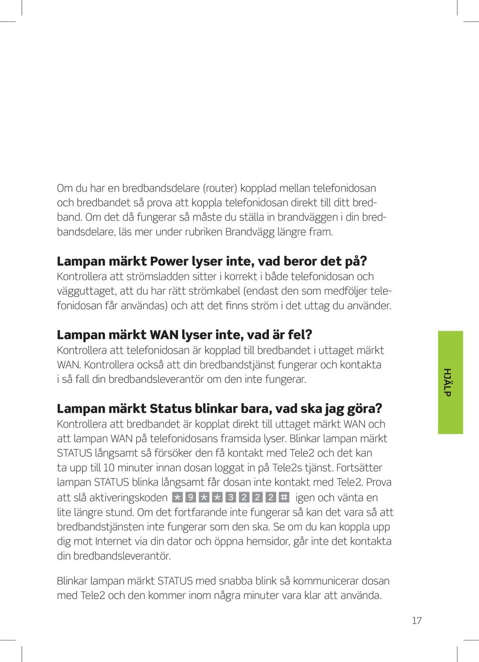 Kontrollera att strömsladden sitter i korrekt i både telefonidosan och vägguttaget, att du har rätt strömkabel (endast den som medföljer telefonidosan får användas) och att det finns ström i det