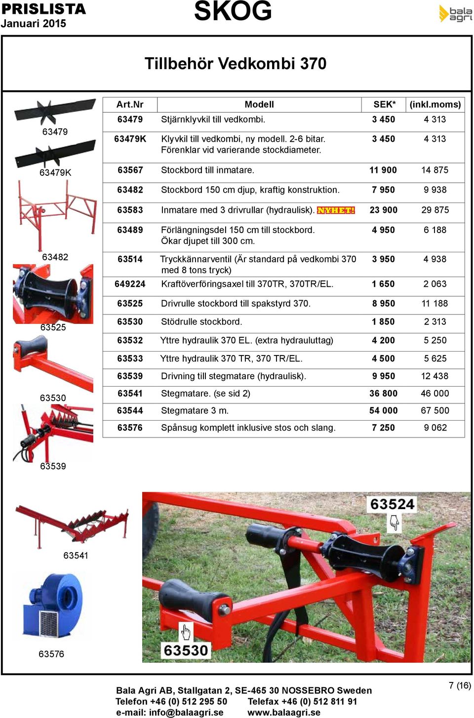 7 950 9 938 63583 Inmatare med 3 drivrullar (hydraulisk). NYHET! 23 900 29 875 63482 63489 Förlängningsdel 150 cm till ockbord. Ökar djupet till 300 cm.