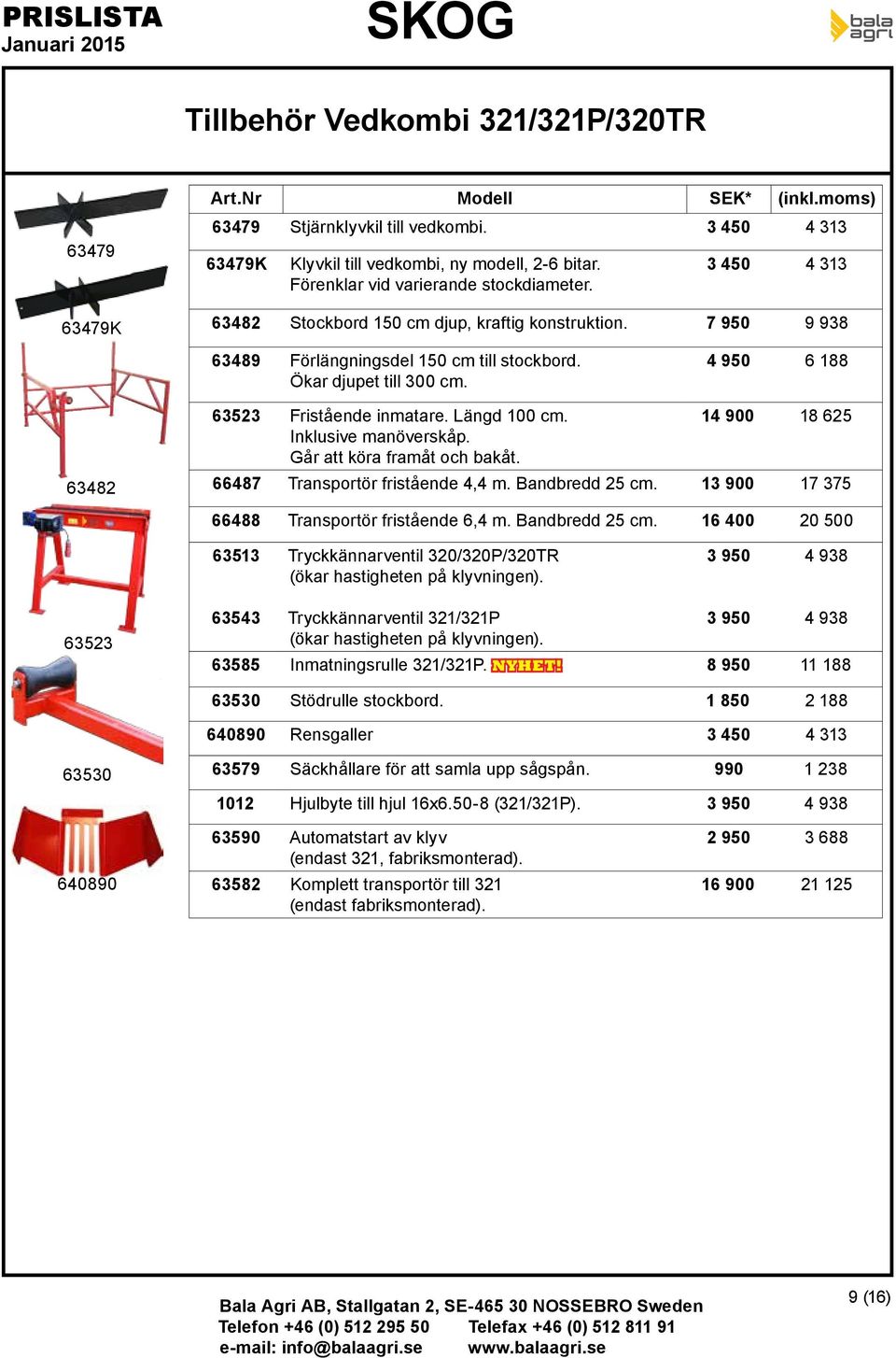 4 950 6 188 63482 63523 Friående inmatare. Längd 100 cm. Inklusive manöverskåp. Går att köra framåt och bakåt. 14 900 18 625 66487 Transportör friående 4,4 m. Bandbredd 25 cm.