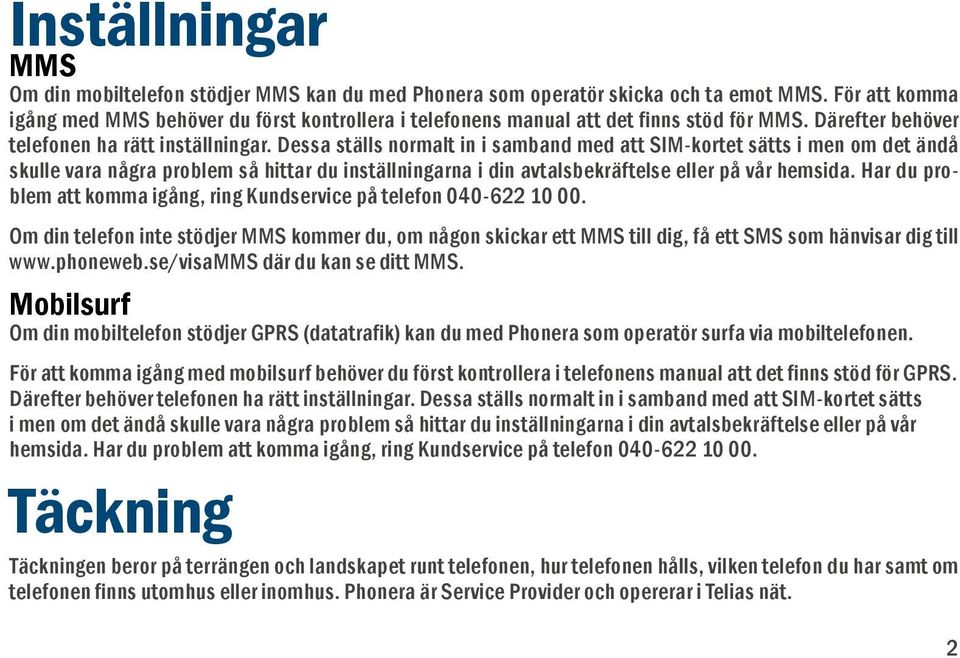 Dessa ställs normalt in i samband med att SIM-kortet sätts i men om det ändå skulle vara några problem så hittar du inställningarna i din avtalsbekräftelse eller på vår hemsida.
