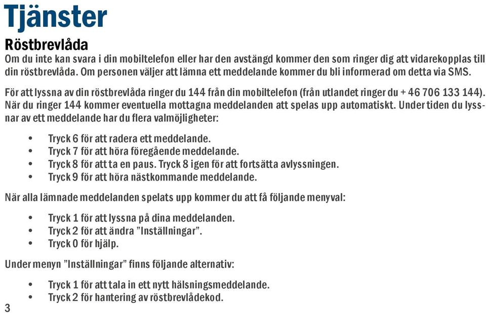 För att lyssna av din röstbrevlåda ringer du 144 från din mobiltelefon (från utlandet ringer du + 46 706 133 144). När du ringer 144 kommer eventuella mottagna meddelanden att spelas upp automatiskt.