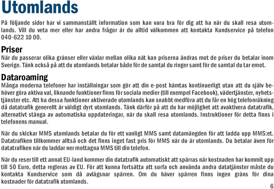 Priser När du passerar olika gränser eller växlar mellan olika nät kan priserna ändras mot de priser du betalar inom Sverige.