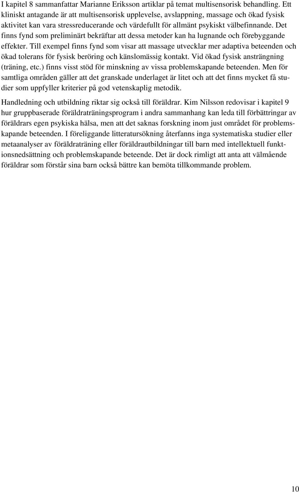 Det finns fynd som preliminärt bekräftar att dessa metoder kan ha lugnande och förebyggande effekter.