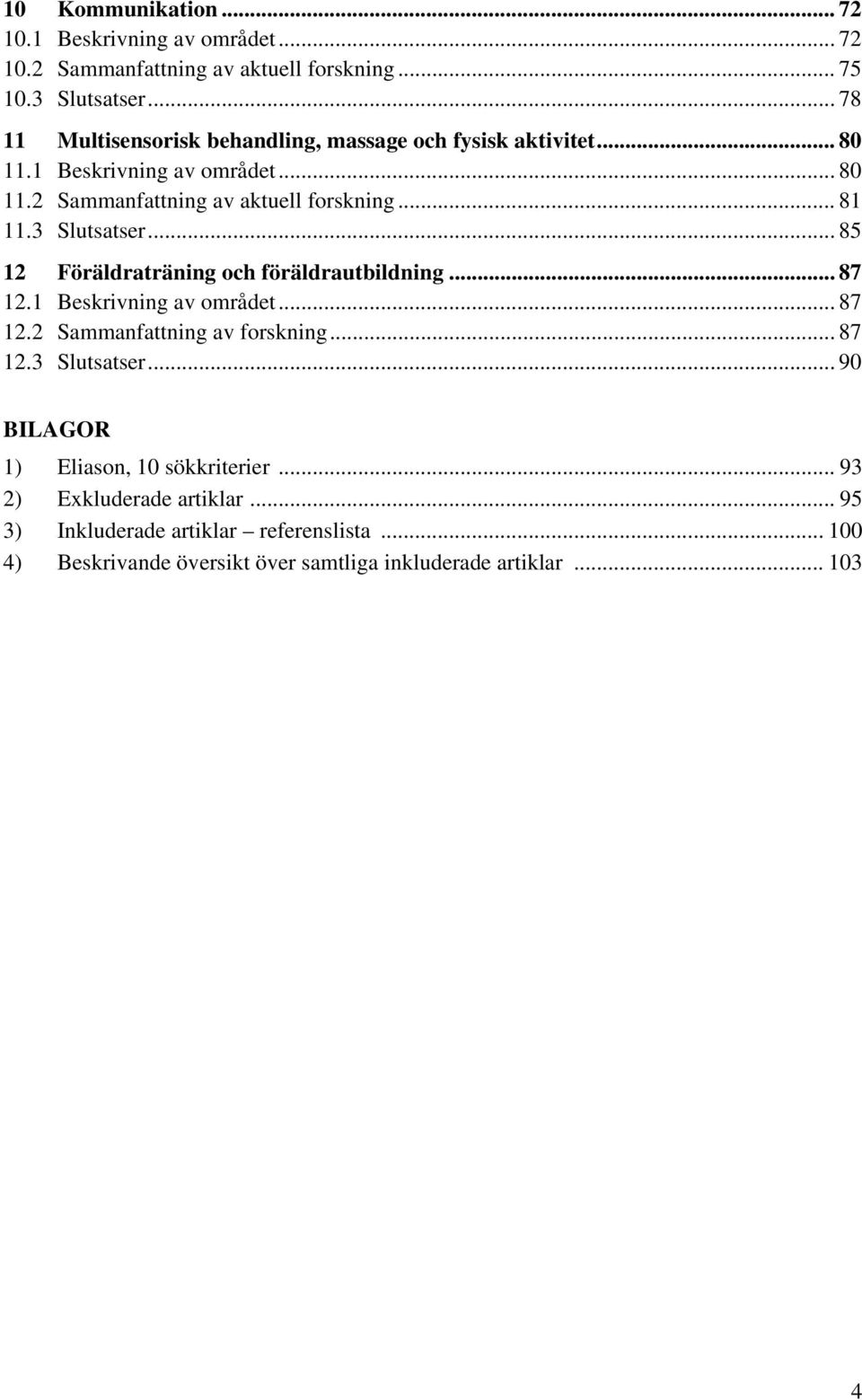 3 Slutsatser... 85 12 Föräldraträning och föräldrautbildning... 87 12.1 Beskrivning av området... 87 12.2 Sammanfattning av forskning... 87 12.3 Slutsatser... 90 BILAGOR 1) Eliason, 10 sökkriterier.