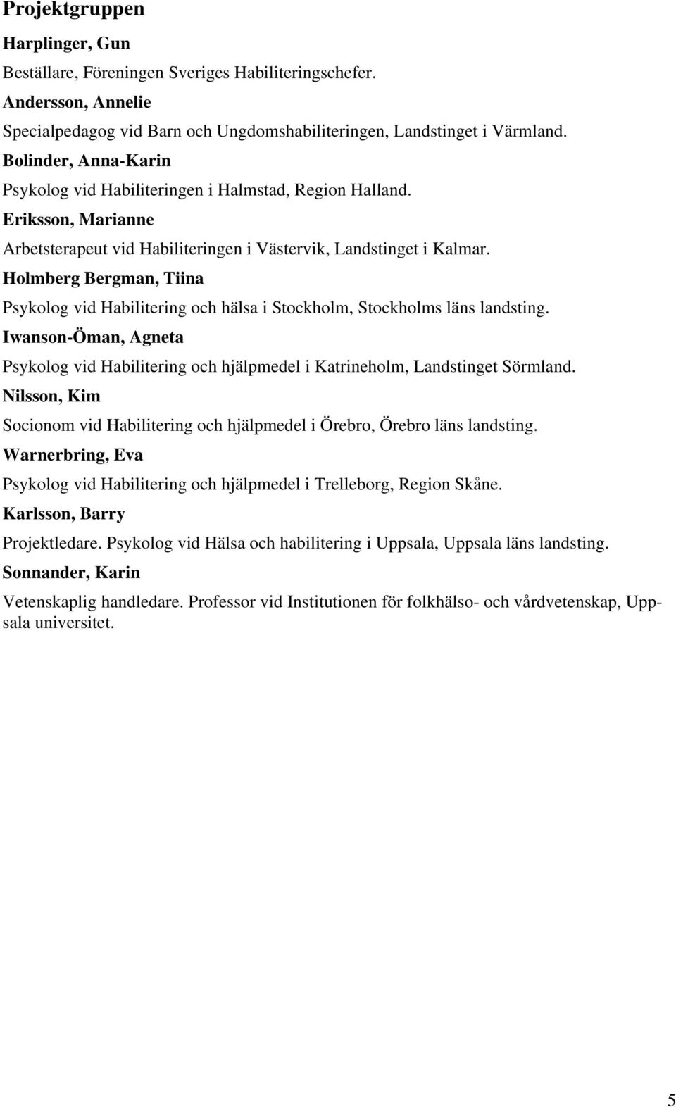 Holmberg Bergman, Tiina Psykolog vid Habilitering och hälsa i Stockholm, Stockholms läns landsting. Iwanson-Öman, Agneta Psykolog vid Habilitering och hjälpmedel i Katrineholm, Landstinget Sörmland.