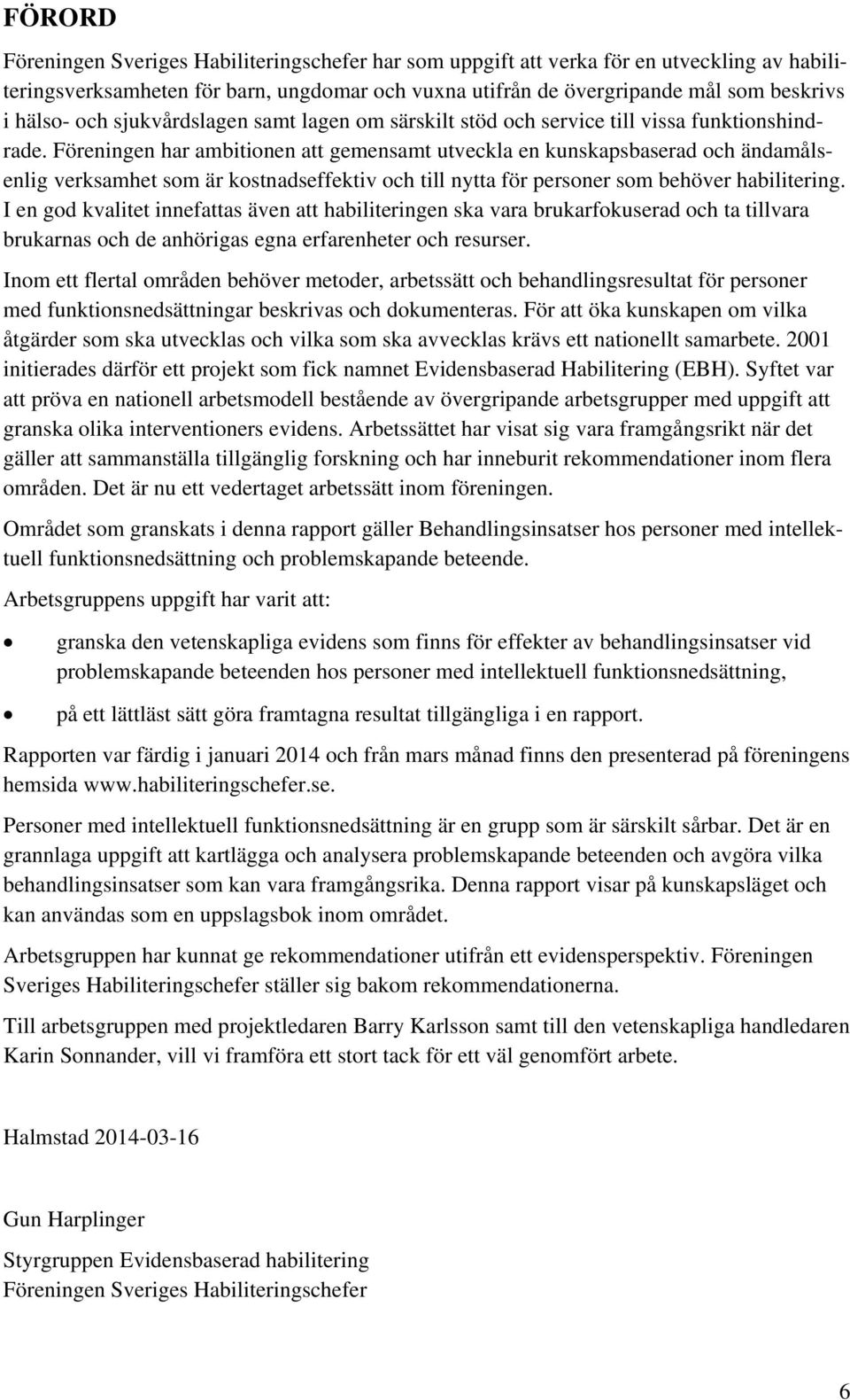 Föreningen har ambitionen att gemensamt utveckla en kunskapsbaserad och ändamålsenlig verksamhet som är kostnadseffektiv och till nytta för personer som behöver habilitering.