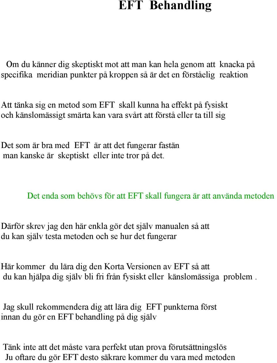 Det enda som behövs för att EFT skall fungera är att använda metoden Därför skrev jag den här enkla gör det själv manualen så att du kan själv testa metoden och se hur det fungerar Här kommer du lära