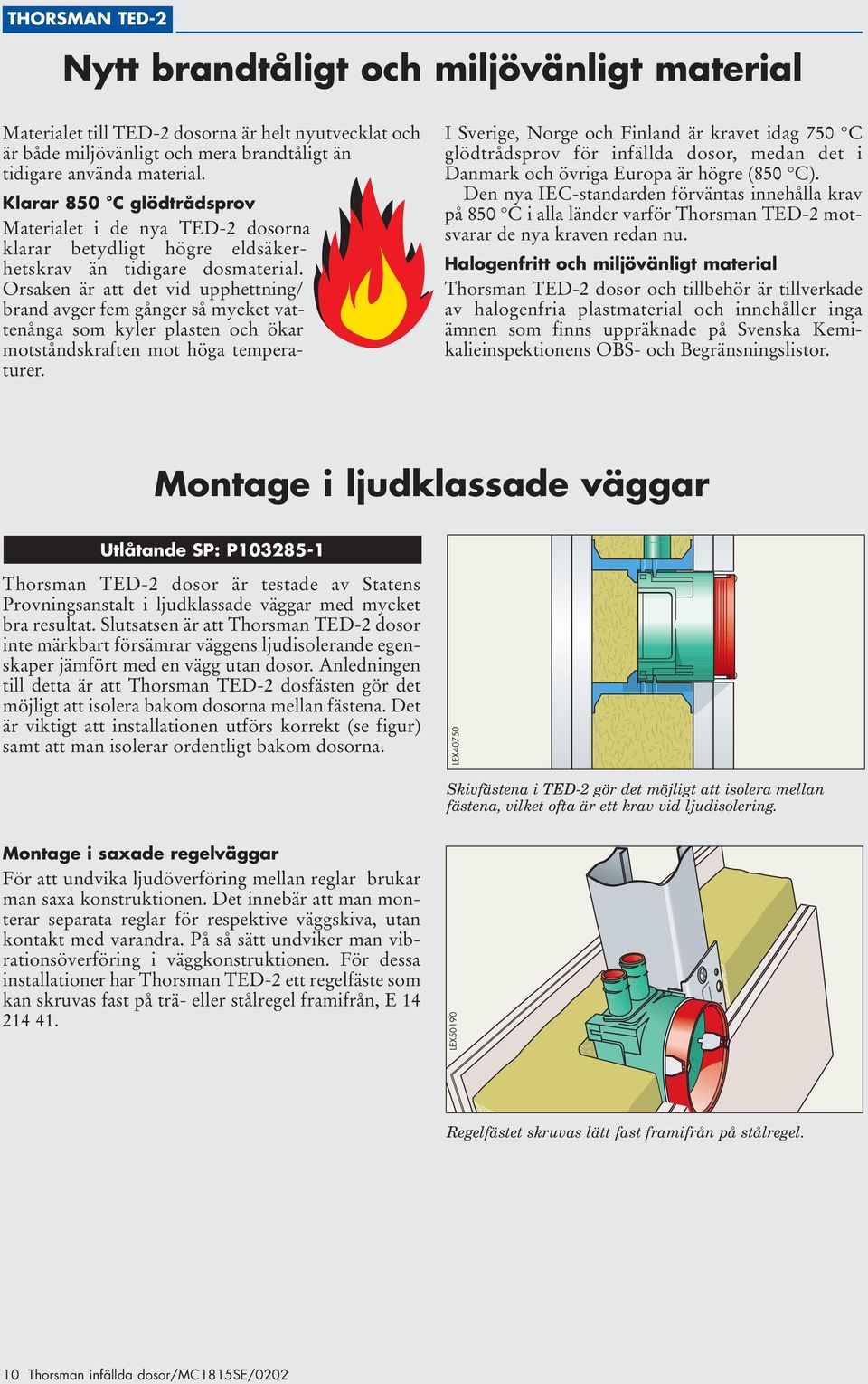 Orsaken är att det vid upphettning/ brand avger fem gånger så mycket vattenånga som kyler plasten och ökar motståndskraften mot höga temperaturer.