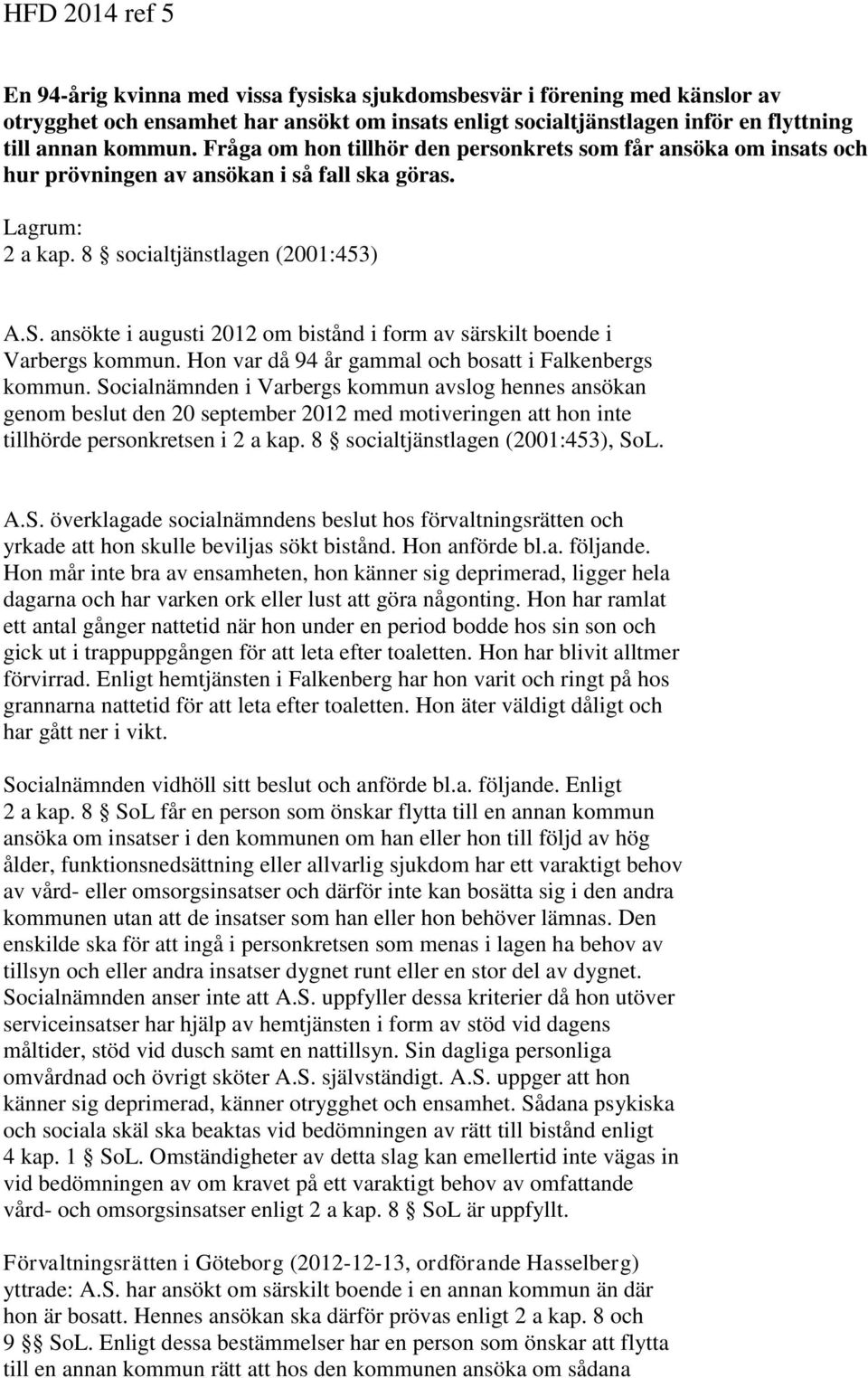 ansökte i augusti 2012 om bistånd i form av särskilt boende i Varbergs kommun. Hon var då 94 år gammal och bosatt i Falkenbergs kommun.