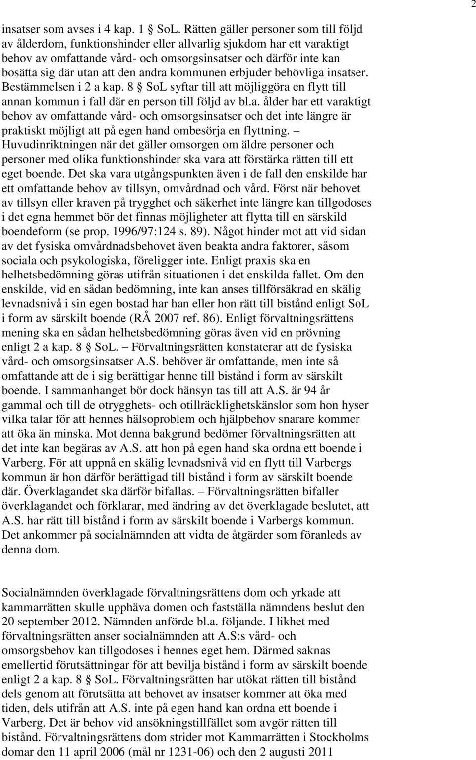 den andra kommunen erbjuder behövliga insatser. Bestämmelsen i 2 a kap. 8 SoL syftar till att möjliggöra en flytt till annan kommun i fall där en person till följd av bl.a. ålder har ett varaktigt behov av omfattande vård- och omsorgsinsatser och det inte längre är praktiskt möjligt att på egen hand ombesörja en flyttning.