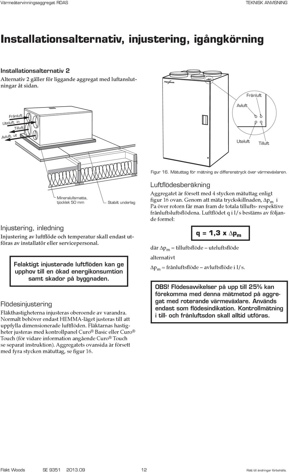 Injustering, inledning Flödesinjustering Mineralullsmatta, tjocklek 50 mm Stabilt underlag Injustering av luftflöde och temperatur skall endast utföras av installatör eller servicepersonal.