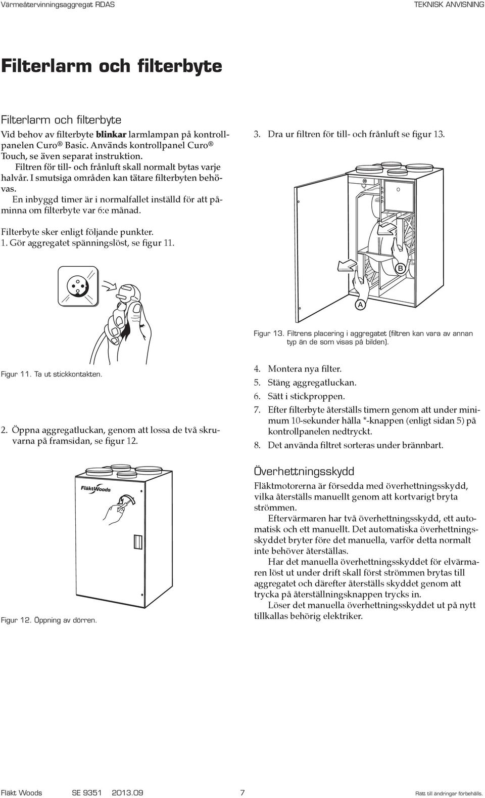 En inbyggd timer är i normalfallet inställd för att påminna om filterbyte var 6:e månad. 3. Dra ur filtren för till- och frånluft se figur 13. Filterbyte sker enligt följande punkter. 1. Gör aggregatet spänningslöst, se figur 11.