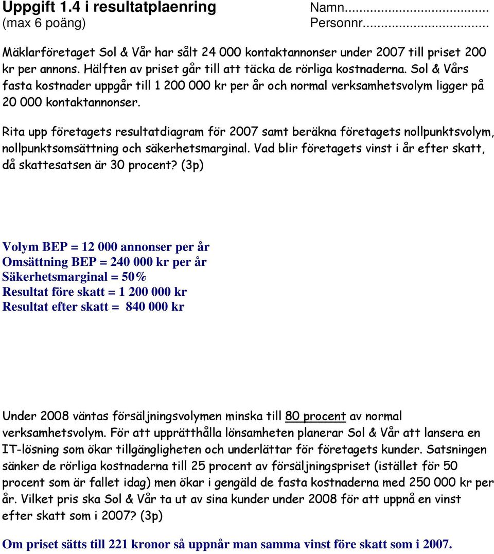 Rita upp företagets resultatdiagram för 2007 samt beräkna företagets nollpunktsvolym, nollpunktsomsättning och säkerhetsmarginal.