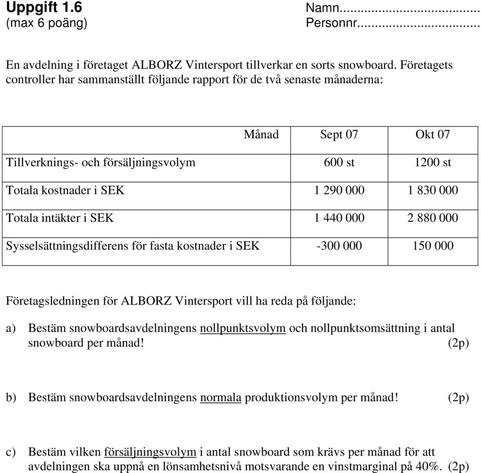 000 Totala intäkter i SEK 1 440 000 2 880 000 Sysselsättningsdifferens för fasta kostnader i SEK -300 000 150 000 Företagsledningen för ALBORZ Vintersport vill ha reda på följande: a) Bestäm