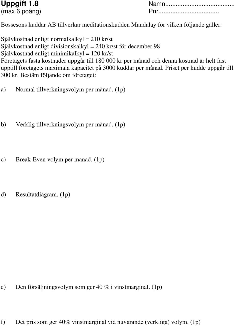 december 98 Självkostnad enligt minimikalkyl = 120 kr/st Företagets fasta kostnader uppgår till 180 000 kr per månad och denna kostnad är helt fast upptill företagets maximala kapacitet på