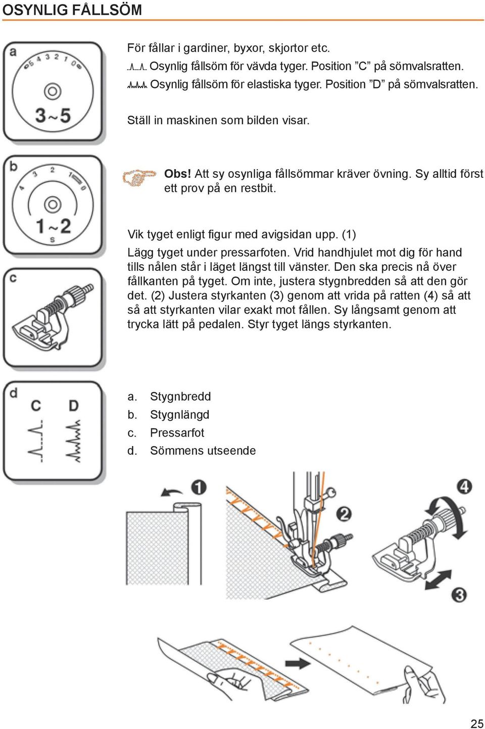 Vrid handhjulet mot dig för hand tills nålen står i läget längst till vänster. Den ska precis nå över fållkanten på tyget. Om inte, justera stygnbredden så att den gör det.