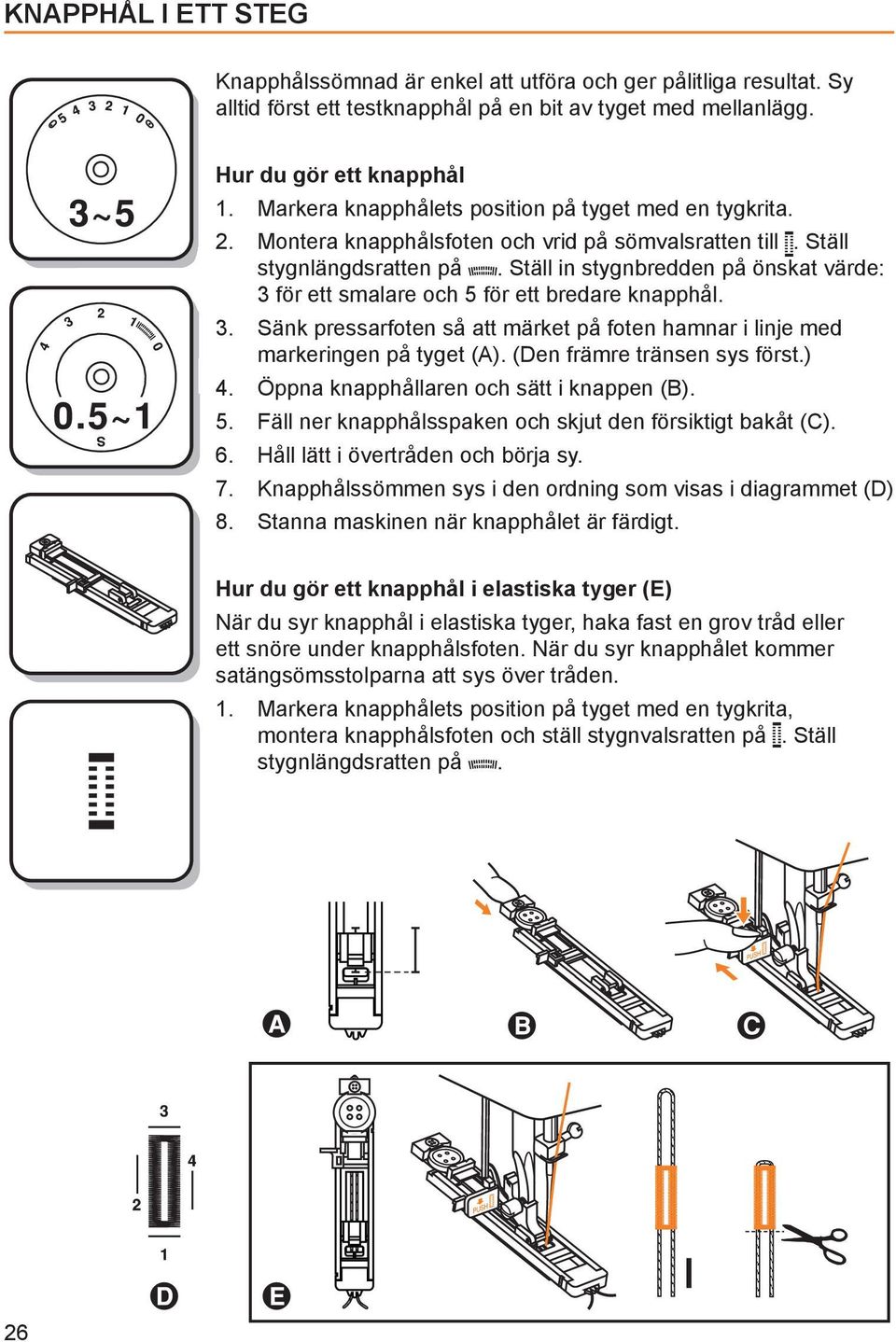 Ställ in stygnbredden på önskat värde: 3 för ett smalare och 5 för ett bredare knapphål. 3. Sänk pressarfoten så att märket på foten hamnar i linje med markeringen på tyget (A).