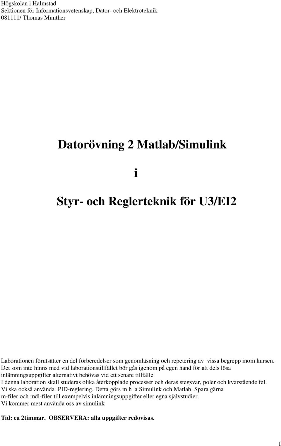 Det som inte hinns med vid laborationstillfället bör gås igenom på egen hand för att dels lösa inlämningsuppgifter alternativt behövas vid ett senare tillfälle I denna laboration skall studeras olika