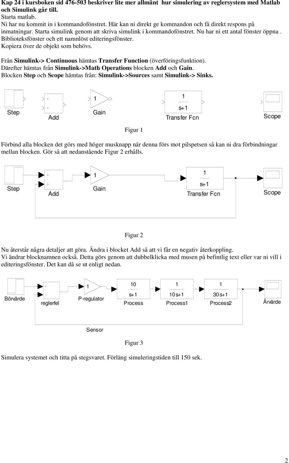 Biblioteksfönster och ett namnlöst editeringsfönster. Kopiera över de objekt som behövs. Från Simulink-> Continuous hämtas Transfer Function (överföringsfunktion).