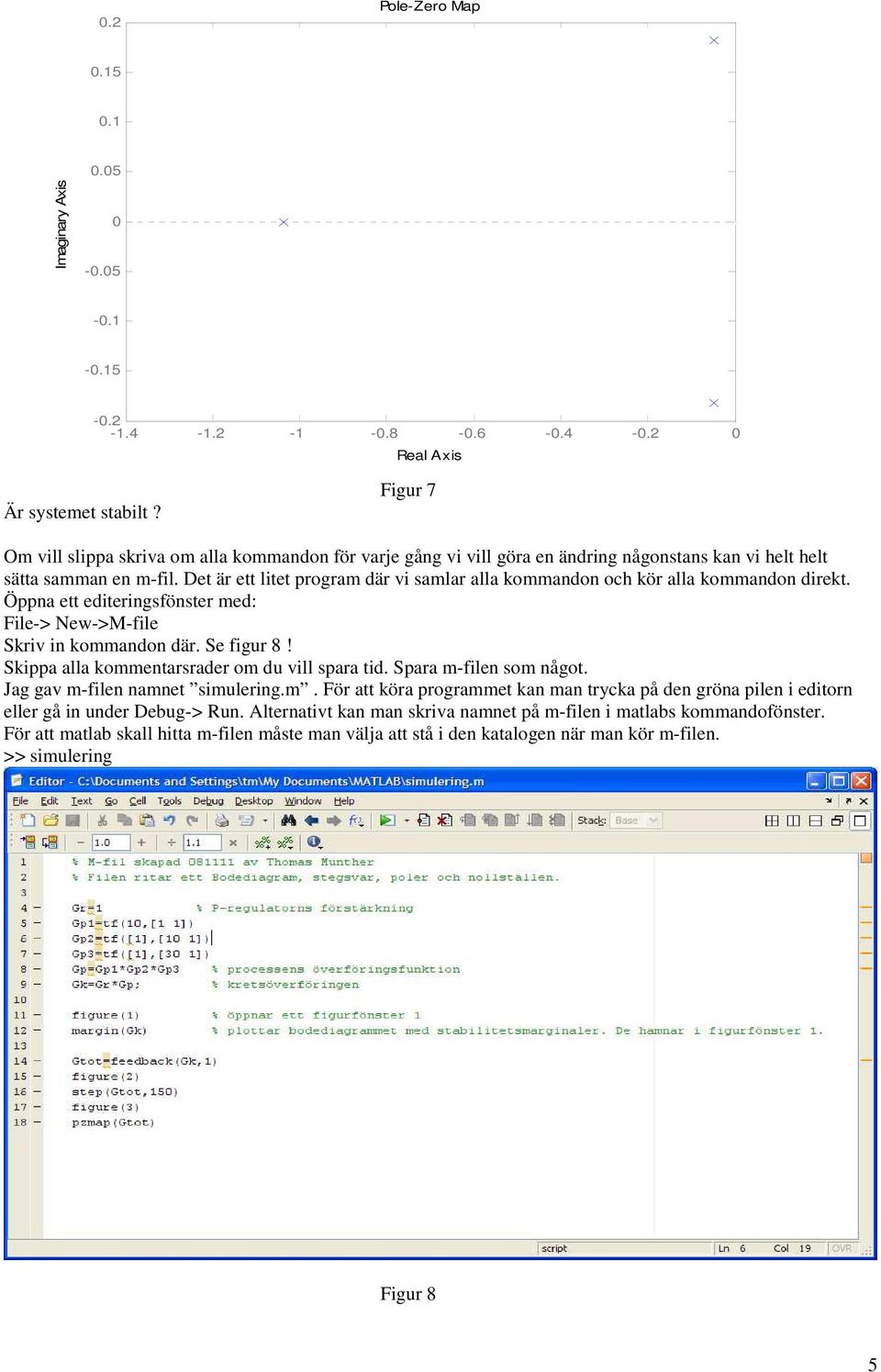 Det är ett litet program där vi samlar alla kommandon och kör alla kommandon direkt. Öppna ett editeringsfönster med: File-> New->M-file Skriv in kommandon där. Se figur 8!