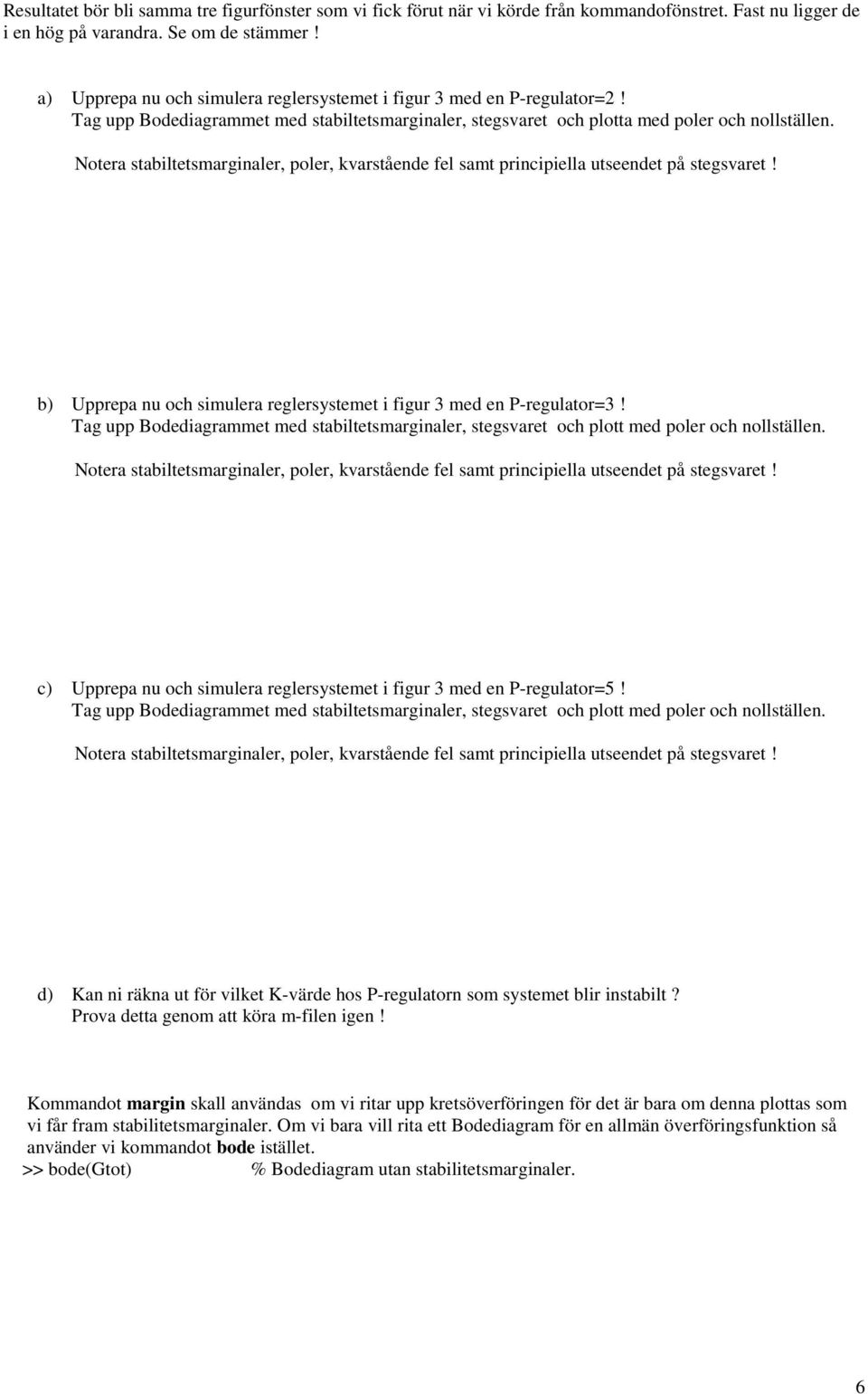 Notera stabiltetsmarginaler, poler, kvarstående fel samt principiella utseendet på stegsvaret! b) Upprepa nu och simulera reglersystemet i figur 3 med en P-regulator=3!