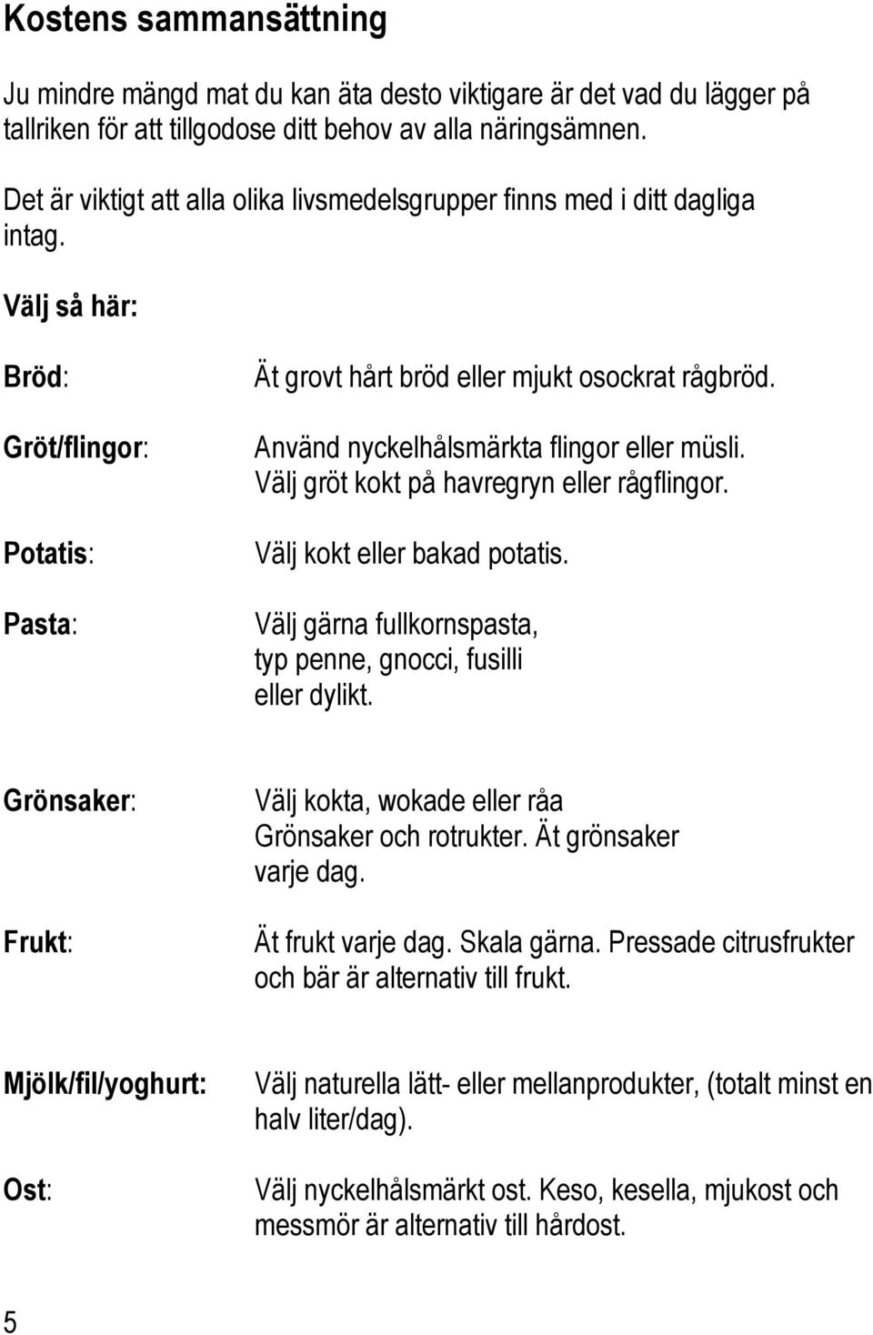 Använd nyckelhålsmärkta flingor eller müsli. Välj gröt kokt på havregryn eller rågflingor. Välj kokt eller bakad potatis. Välj gärna fullkornspasta, typ penne, gnocci, fusilli eller dylikt.