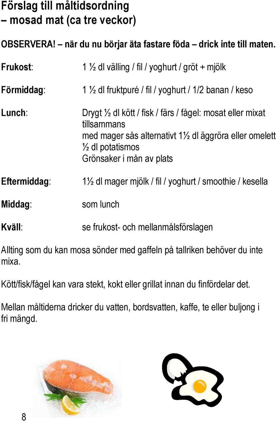 mosat eller mixat tillsammans med mager sås alternativt 1½ dl äggröra eller omelett ½ dl potatismos Grönsaker i mån av plats 1½ dl mager mjölk / fil / yoghurt / smoothie / kesella som lunch se