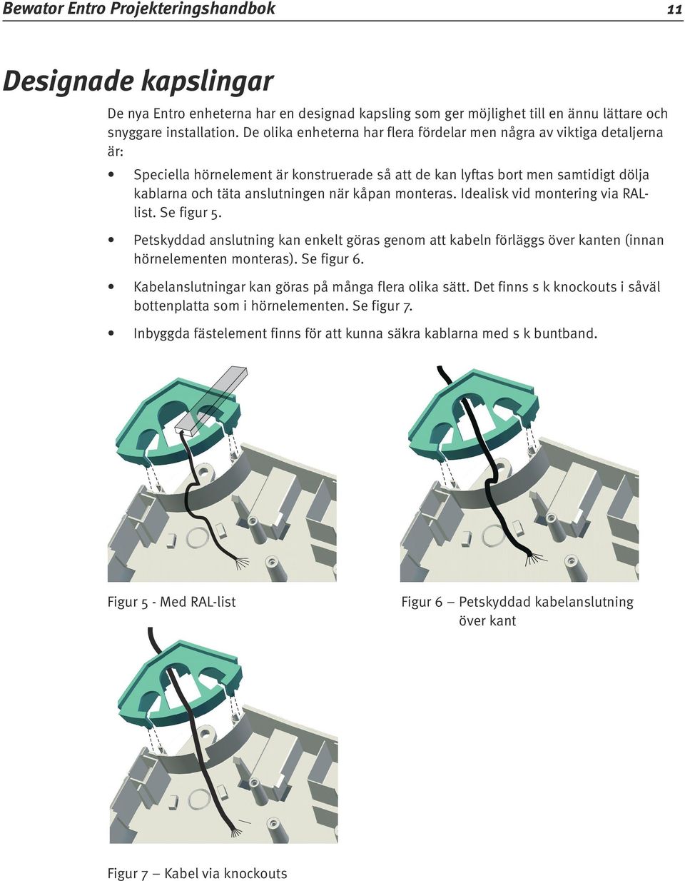 monteras. Idealisk vid montering via RALlist. Se figur 5. Petskyddad anslutning kan enkelt göras genom att kabeln förläggs över kanten (innan hörnelementen monteras). Se figur 6.