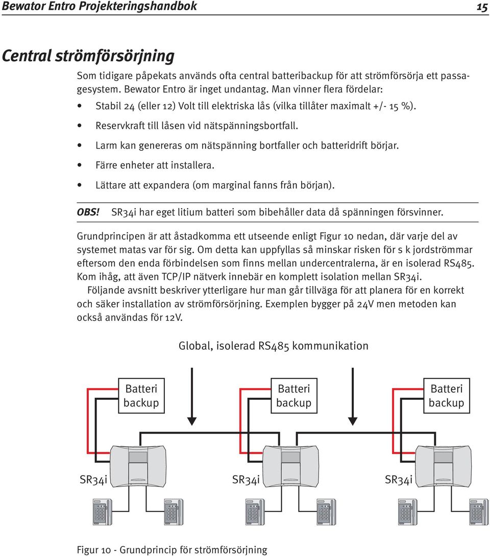 Larm kan genereras om nätspänning bortfaller och batteridrift börjar. Färre enheter att installera. Lättare att expandera (om marginal fanns från början). Obs!