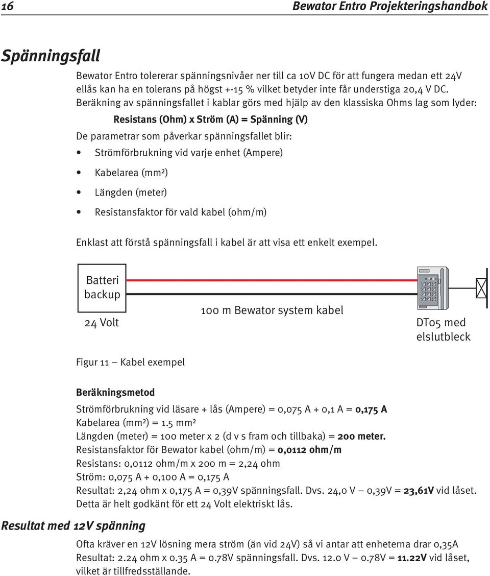 Beräkning av spänningsfallet i kablar görs med hjälp av den klassiska Ohms lag som lyder: Resistans (Ohm) x Ström (A) = Spänning (V) De parametrar som påverkar spänningsfallet blir: Strömförbrukning