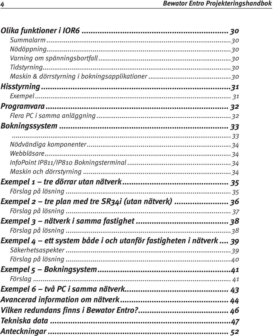 ..34 Maskin och dörrstyrning...34 Exempel 1 tre dörrar utan nätverk... 35 Förslag på lösning... 35 Exempel 2 tre plan med tre SR34i (utan nätverk)... 36 Förslag på lösning.