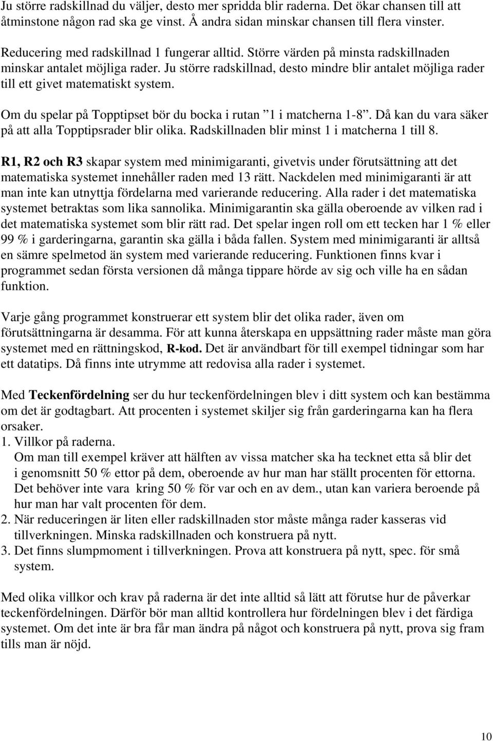 Ju större radskillnad, desto mindre blir antalet möjliga rader till ett givet matematiskt system. Om du spelar på Topptipset bör du bocka i rutan 1 i matcherna 1-8.