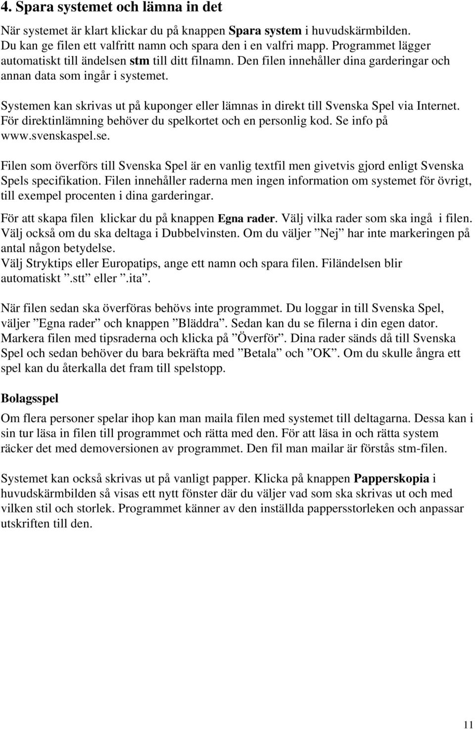 Systemen kan skrivas ut på kuponger eller lämnas in direkt till Svenska Spel via Internet. För direktinlämning behöver du spelkortet och en personlig kod. Se info på www.svenskaspel.se.
