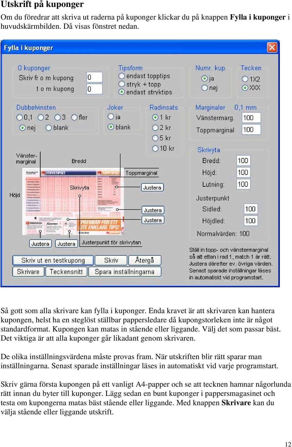 Kupongen kan matas in stående eller liggande. Välj det som passar bäst. Det viktiga är att alla kuponger går likadant genom skrivaren. De olika inställningsvärdena måste provas fram.