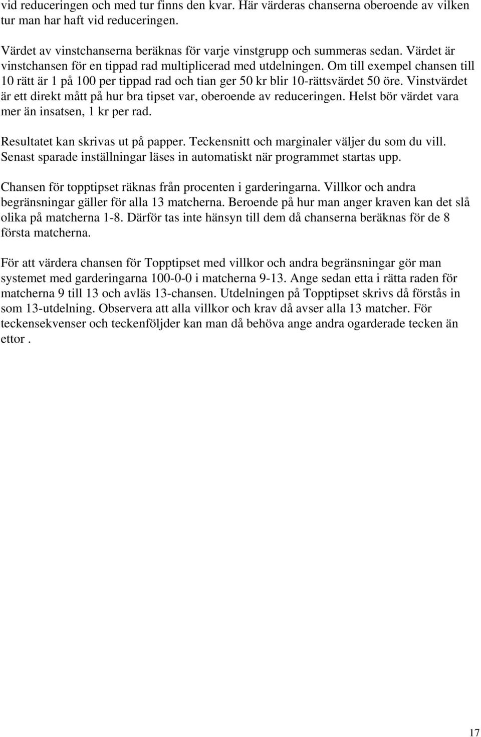 Vinstvärdet är ett direkt mått på hur bra tipset var, oberoende av reduceringen. Helst bör värdet vara mer än insatsen, 1 kr per rad. Resultatet kan skrivas ut på papper.