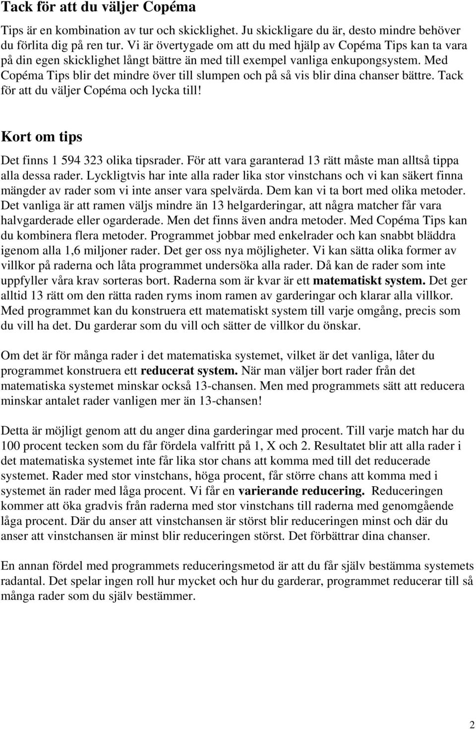 Med Copéma Tips blir det mindre över till slumpen och på så vis blir dina chanser bättre. Tack för att du väljer Copéma och lycka till! Kort om tips Det finns 1 594 323 olika tipsrader.