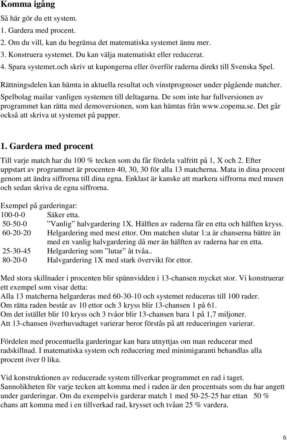 Spelbolag mailar vanligen systemen till deltagarna. De som inte har fullversionen av programmet kan rätta med demoversionen, som kan hämtas från www.copema.se.