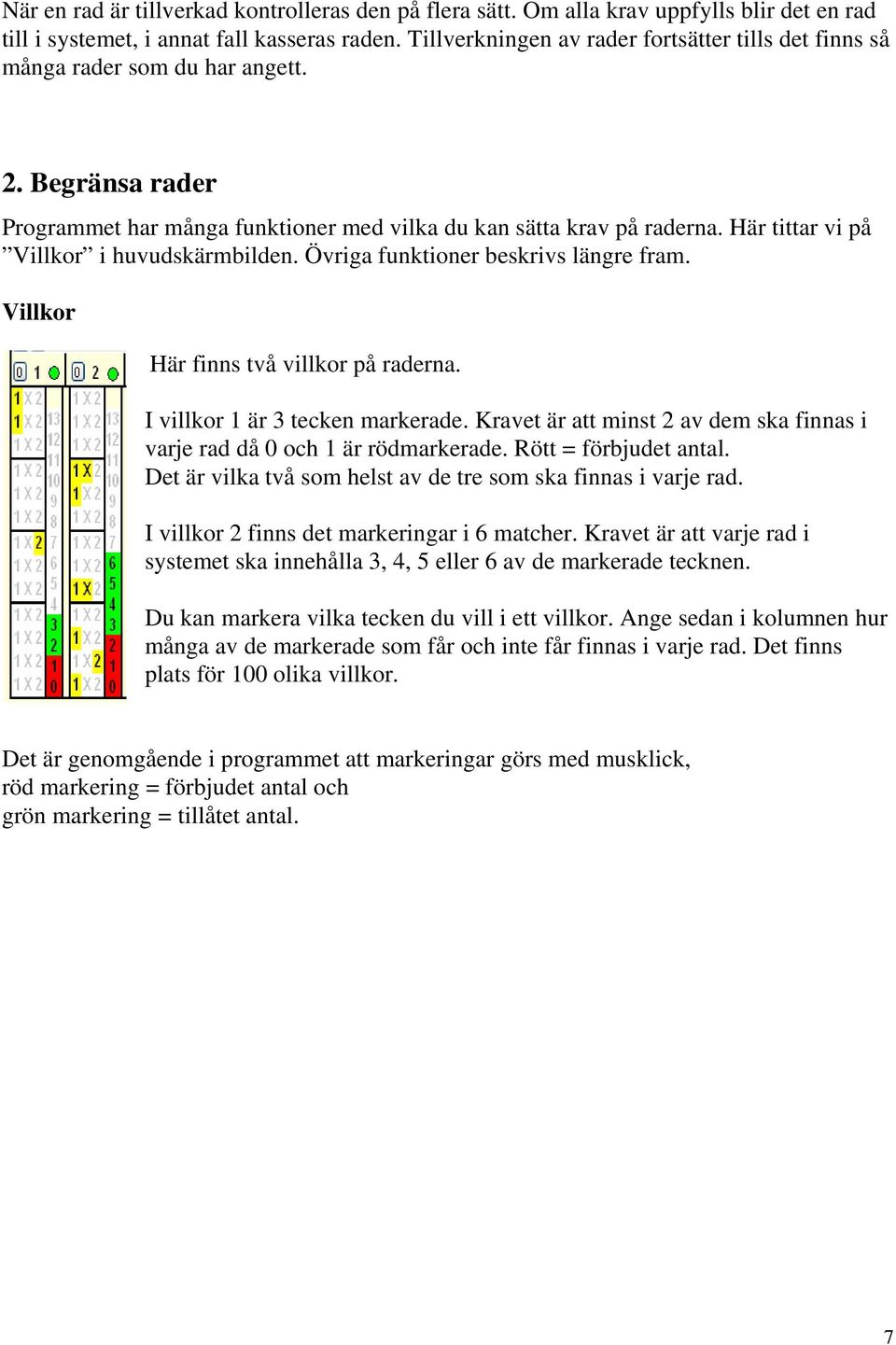 Här tittar vi på Villkor i huvudskärmbilden. Övriga funktioner beskrivs längre fram. Villkor Här finns två villkor på raderna. I villkor 1 är 3 tecken markerade.